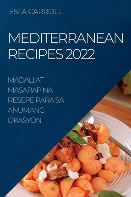 Mediterranean Recipes 2022: Madali at Masarap Na Resepe Para Sa Anumang Okasyon