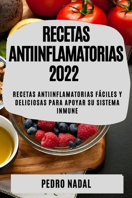 Recetas Antiinflamatorias 2022: Recetas Antiinflamatorias Fáciles Y Deliciosas Para Apoyar Su Sistema Inmune