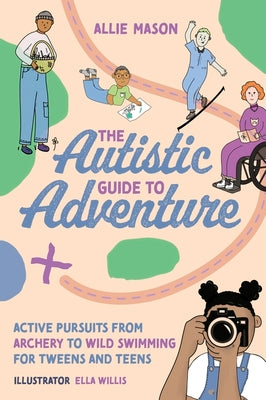 The Autistic Guide to Adventure: Active Pursuits from Archery to Wild Swimming for Tweens and Teens