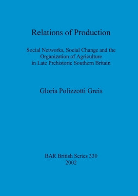 Relations of Production: Social Networks, Social Change and the Organization of Agriculture in Late Prehistoric Southern Britain