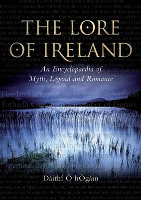 The Lore of Ireland: An Encyclopaedia of Myth, Legend and Romance