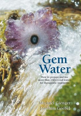 Gem Water: How to Prepare and Use More Than 130 Crystal Waters for Therapeutic Treatments