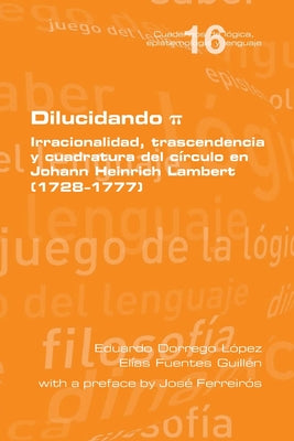 Dilucidando π. Irracionalidad, trascendencia y cuadratura del círculo en Johann Heinrich Lambert (1728--1777)