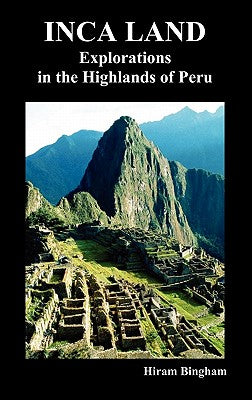 Inca Land: Explorations in the Highlands of Peru (Illustrated)