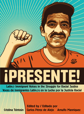 !Presente!: Latin@ Immigrant Voices in the Struggle for Racial Justice/Voces de Inmigrantes Latin@s En La Lucha Por La Justicia Ra