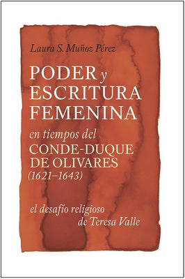 Poder y Escritura Feminina En Los Tiempos del Conde-Duque de Olivares (1621-1643): El Desafio Religiosa de Teresa Valle