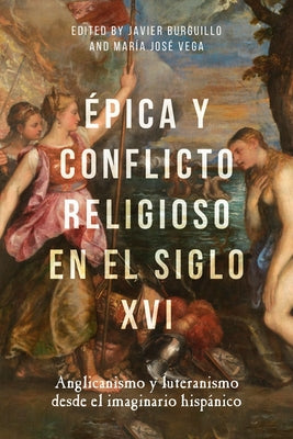 Épica Y Conflicto Religioso En El Siglo XVI: Anglicanismo Y Luteranismo Desde El Imaginario Hispánico