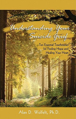 Understanding Your Suicide Grief: Ten Essential Touchstones for Finding Hope and Healing Your Heart