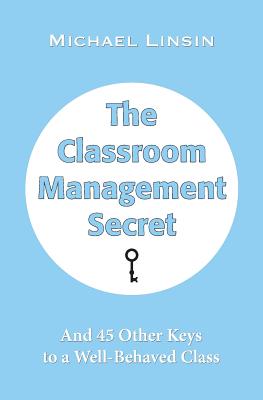 The Classroom Management Secret: And 45 Other Keys to a Well-Behaved Class