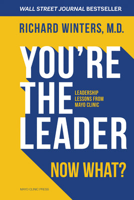 You're the Leader. Now What?: Leadership Lessons from Mayo Clinic