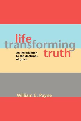 Life-transforming truth: An introduction to the doctrines of grace