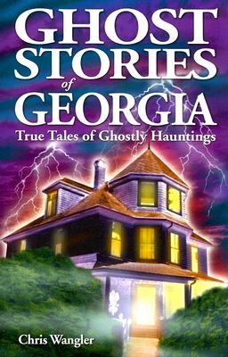 Ghost Stories of Georgia: True Tales of Ghostly Hauntings