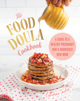 The Food Doula Cookbook: A Guide to a Healthy Pregnancy and a Nourished New Mom