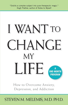 I Want to Change My Life: How to Overcome Anxiety, Depression and Addiction