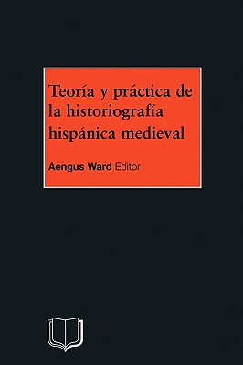 Teoria Y Practica de la Historiografia Medieval Iberica