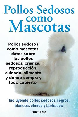 Pollos sedosos como mascotas. Datos sobre los Pollos Sedosos, crianza, reproducción, cuidado, alimento y donde comprar, todo cubierto. Incluyendo poll