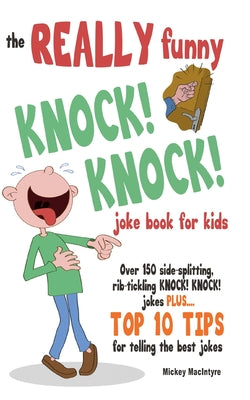 The REALLY Funny KNOCK! KNOCK! Joke Book For Kids: Over 150 Side-splitting, Rib-tickling KNOCK! KNOCK! Jokes. Plus Top 10 Tips For Telling The Best Jo