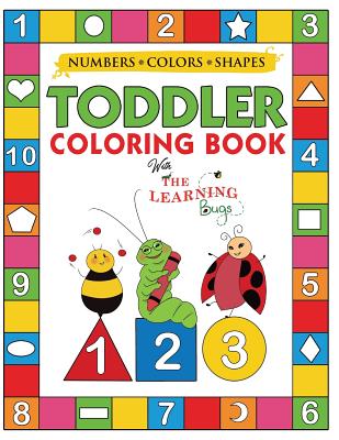 My Numbers, Colors and Shapes Toddler Coloring Book with The Learning Bugs: Fun Children's Activity Coloring Books for Toddlers and Kids Ages 2, 3, 4