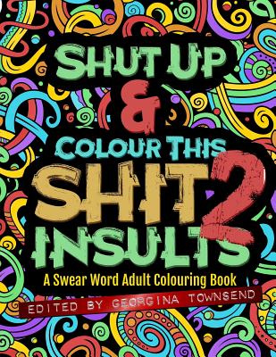 Shut Up & Colour This Shit 2: INSULTS: A Swear Word Adult Colouring Book