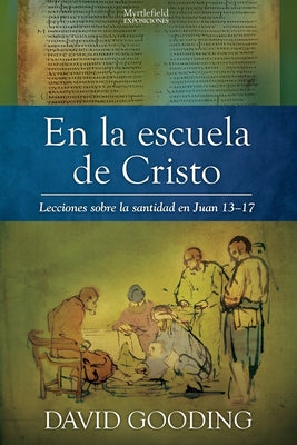 En la escuela de Cristo: Lecciones sobre la santidad en Juan 13-17