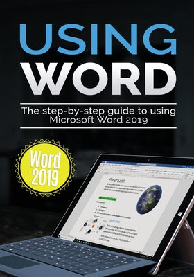 Using Word 2019: The Step-by-step Guide to Using Microsoft Word 2019