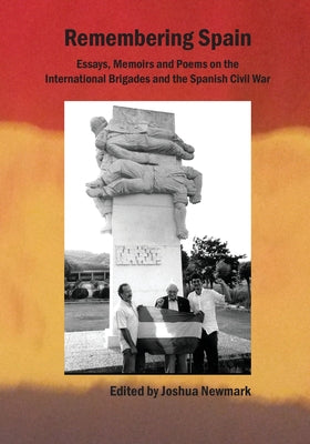 Remembering Spain: Essays, Memoirs and Poems on the International Brigades and Spanish Civil War: Essays, Memoirs and Poems on the Spanis