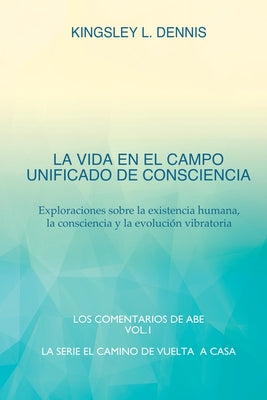 La Vida En El Campo Unificado de Consciencia: Exploraciones sobre la existencia humana, la consciencia y la evolución vibratoria