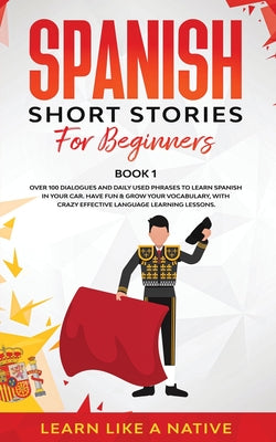 Spanish Short Stories for Beginners Book 1: Over 100 Dialogues and Daily Used Phrases to Learn Spanish in Your Car. Have Fun & Grow Your Vocabulary, w