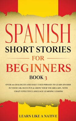 Spanish Short Stories for Beginners Book 3: Over 100 Dialogues and Daily Used Phrases to Learn Spanish in Your Car. Have Fun & Grow Your Vocabulary, w