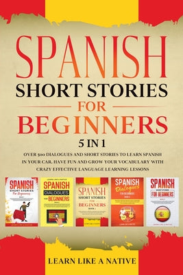 Spanish Short Stories for Beginners 5 in 1: Over 500 Dialogues and Daily Used Phrases to Learn Spanish in Your Car. Have Fun & Grow Your Vocabulary, w