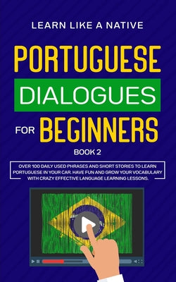 Portuguese Dialogues for Beginners Book 2: Over 100 Daily Used Phrases & Short Stories to Learn Portuguese in Your Car. Have Fun and Grow Your Vocabul