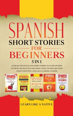 Spanish Short Stories for Beginners 5 in 1: Over 500 Dialogues and Daily Used Phrases to Learn Spanish in Your Car. Have Fun & Grow Your Vocabulary, w