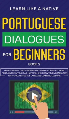 Portuguese Dialogues for Beginners Book 2: Over 100 Daily Used Phrases & Short Stories to Learn Portuguese in Your Car. Have Fun and Grow Your Vocabul