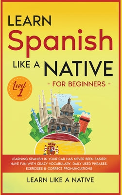 Learn Spanish Like a Native for Beginners - Level 1: Learning Spanish in Your Car Has Never Been Easier! Have Fun with Crazy Vocabulary, Daily Used Ph