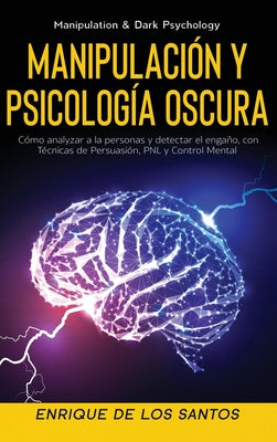 Manipulación y Psicología Oscura (Manipulation & Dark Psychology): Cómo Analizar a las Personas y Detectar el Engaño, con Técnicas de Persuasión, PNL