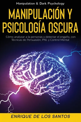 Manipulación y Psicología Oscura (Manipulation & Dark Psychology): Cómo Analizar a las Personas y Detectar el Engaño, con Técnicas de Persuasión, PNL