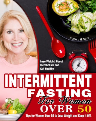 Intermittent Fasting for Women Over 50: Tips for Women Over 50 to Lose Weight and Keep it Off. (Lose Weight, Boost Metabolism and Get Healthy)