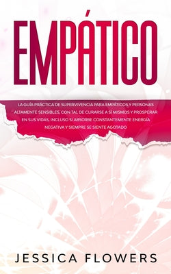 Empático La guía práctica de supervivencia para empáticos y personas altamente sensibles, con tal de curarse a sí mismos y prosperar en sus vidas, inc