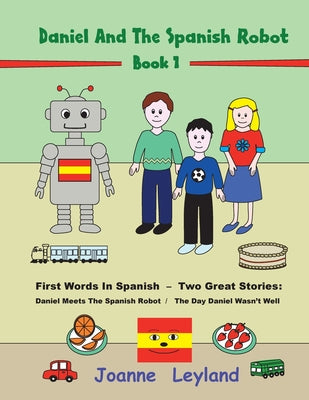 Daniel And The Spanish Robot - Book 1: First Words In Spanish - Two Great Stories: Daniel Meets The Spanish Robot / The Day Daniel Wasn't Well