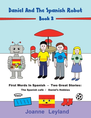 Daniel And The Spanish Robot - Book 2: First Words In Spanish - Two Great Stories: The Spanish Café / Daniel's Hobbies