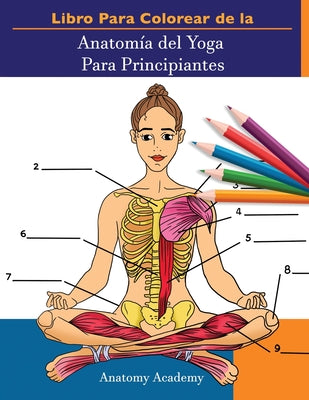 Libro Para Colorear de la Anatomía del Yoga Para Principiantes: 50+ Ejercicios de Colores con Posturas de Yoga Para Principiantes El Regalo Perfecto P