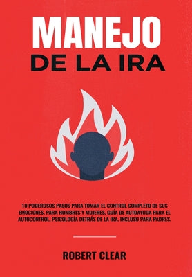 Manejo de la ira: 10 Poderosos Pasos para Tomar el Control Completo de sus Emociones, Para Hombres y Mujeres, Guía de Autoayuda para el