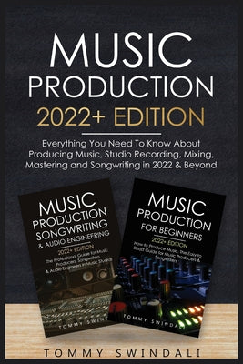 Music Production 2022+ Edition: Everything You Need To Know About Producing Music, Studio Recording, Mixing, Mastering and Songwriting in 2022 & Beyon