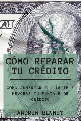 Cómo Reparar Tu Crédito: Cómo Aumentar Tu Límite Y Mejorar Tu Puntaje De Crédito. Credit Repair ( Spanish Version)