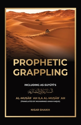 Prophetic Grappling: Including as-Suyuti's al-Mus&#257;r&#703;ah il&#257; al-Mu&#7779;&#257;r&#703;ah