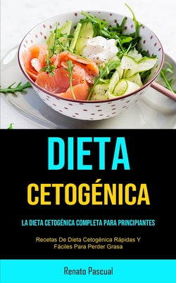 Dieta Cetogénica: La Dieta Cetogénica Completa Para Principiantes (Recetas De Dieta Cetogénica Rápidas Y Fáciles Para Perder Grasa)