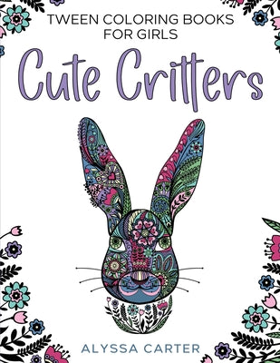 Tween Coloring Books for Girls: Cute Critters: Animal Coloring Book for Teenagers, Teen Boys and Girls Aged 9-12, 12-16