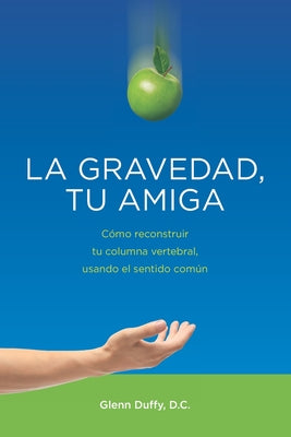 La gravedad, tu amiga: Cómo reconstruir tu columna vertebral, usando el sentido común