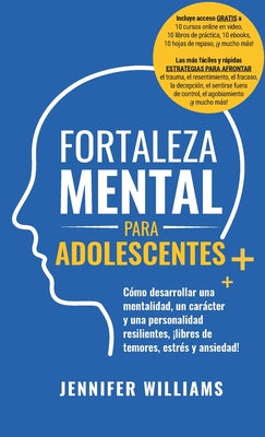 Fortaleza mental para adolescentes: ¡Cómo desarrollar una mentalidad, un carácter y una personalidad resilientes libre de temores, estrés y ansiedad!