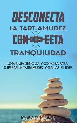 Desconecta La Tartamudez Conecta Tranquilidad: Una guia sencilla y concisa para superar la tartamudez y ganar fluidez